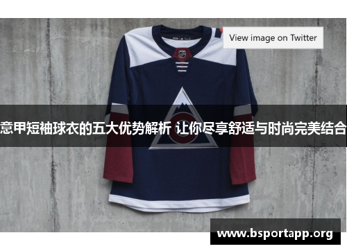 意甲短袖球衣的五大优势解析 让你尽享舒适与时尚完美结合
