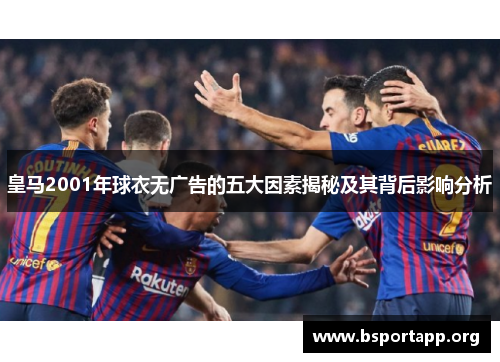 皇马2001年球衣无广告的五大因素揭秘及其背后影响分析