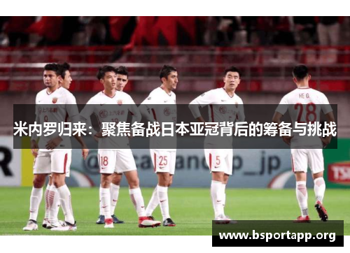 米内罗归来：聚焦备战日本亚冠背后的筹备与挑战