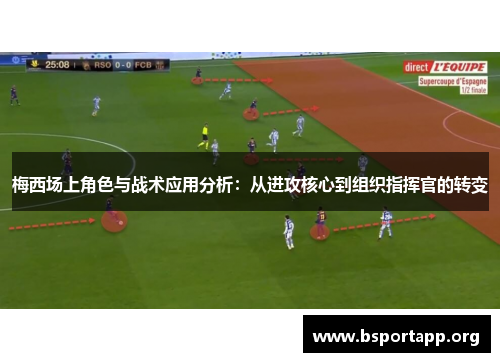 梅西场上角色与战术应用分析：从进攻核心到组织指挥官的转变