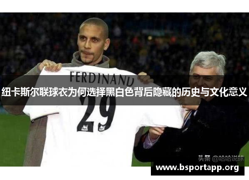 纽卡斯尔联球衣为何选择黑白色背后隐藏的历史与文化意义