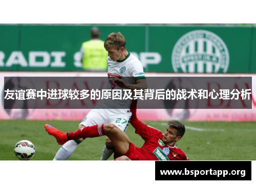 友谊赛中进球较多的原因及其背后的战术和心理分析