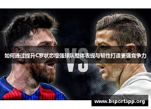 如何通过提升C罗状态增强球队整体表现与韧性打造更强竞争力