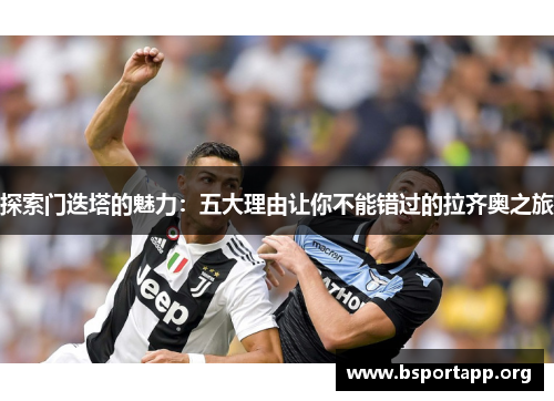 探索门迭塔的魅力：五大理由让你不能错过的拉齐奥之旅