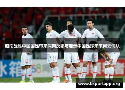 越南战胜中国国足带来深刻反思与启示中国足球未来何去何从