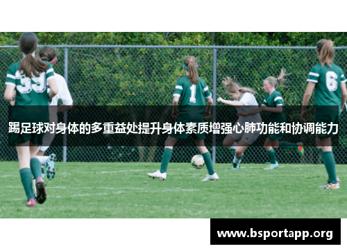 踢足球对身体的多重益处提升身体素质增强心肺功能和协调能力 踢足球对身体的多重益处提升身体素质增强心肺功能和协调能力