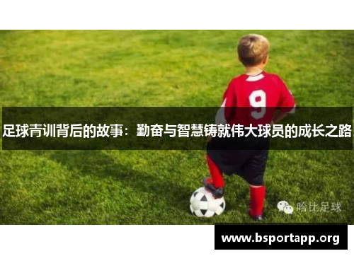 足球青训背后的故事:勤奋与智慧铸就伟大球员的成长之路 足球青训背后的故事:勤奋与智慧铸就伟大球员的成长之路