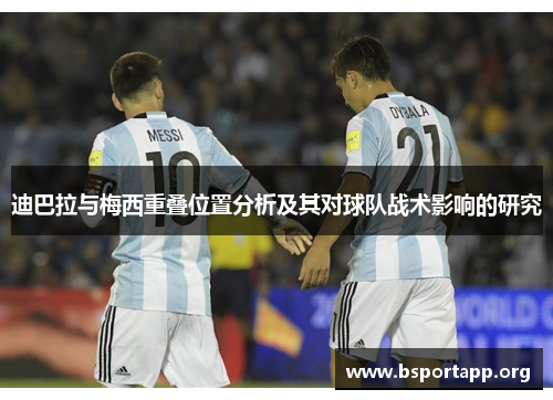 迪巴拉与梅西重叠位置分析及其对球队战术影响的研究 迪巴拉与梅西重叠位置分析及其对球队战术影响的研究