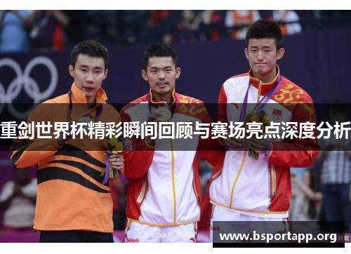 重剑世界杯精彩瞬间回顾与赛场亮点深度分析