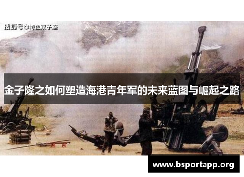 金子隆之如何塑造海港青年军的未来蓝图与崛起之路