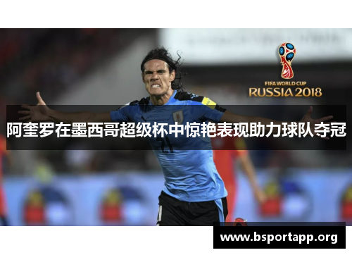 阿奎罗在墨西哥超级杯中惊艳表现助力球队夺冠