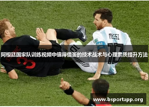 阿根廷国家队训练视频中值得借鉴的技术战术与心理素质提升方法
