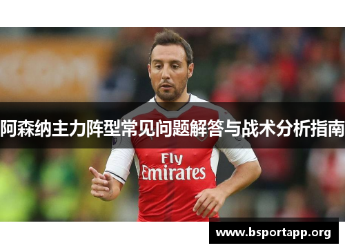 阿森纳主力阵型常见问题解答与战术分析指南