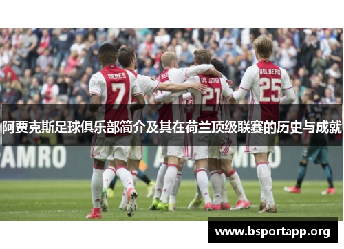 阿贾克斯足球俱乐部简介及其在荷兰顶级联赛的历史与成就 阿贾克斯足球俱乐部简介及其在荷兰顶级联赛的历史与成就