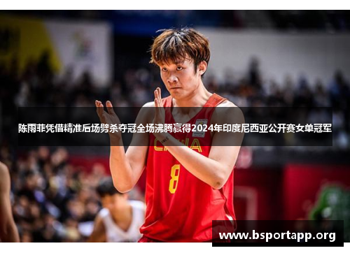 陈雨菲凭借精准后场劈杀夺冠全场沸腾赢得2024年印度尼西亚公开赛女单冠军 陈雨菲凭借精准后场劈杀夺冠全场沸腾赢得2024年印度尼西亚公开赛女单冠军