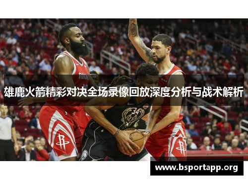 雄鹿火箭精彩对决全场录像回放深度分析与战术解析 雄鹿火箭精彩对决全场录像回放深度分析与战术解析