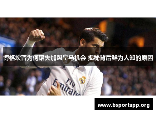 博格坎普为何错失加盟皇马机会 揭秘背后鲜为人知的原因 博格坎普为何错失加盟皇马机会 揭秘背后鲜为人知的原因