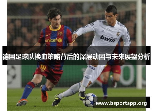 德国足球队换血策略背后的深层动因与未来展望分析 德国足球队换血策略背后的深层动因与未来展望分析