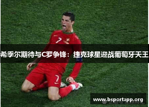 希季尔期待与C罗争锋：捷克球星迎战葡萄牙天王
