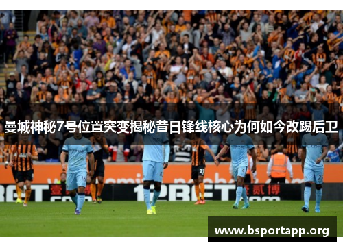 曼城神秘7号位置突变揭秘昔日锋线核心为何如今改踢后卫