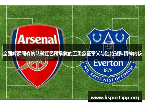 全面解读阿森纳队徽红色所承载的五重象征意义与独特球队精神内核
