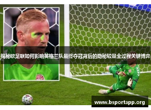 揭秘欧足联如何影响英格兰队最终夺冠背后的隐秘较量全过程关键博弈 揭秘欧足联如何影响英格兰队最终夺冠背后的隐秘较量全过程关键博弈