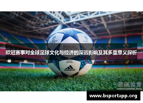 欧冠赛事对全球足球文化与经济的深远影响及其多重意义探析 欧冠赛事对全球足球文化与经济的深远影响及其多重意义探析