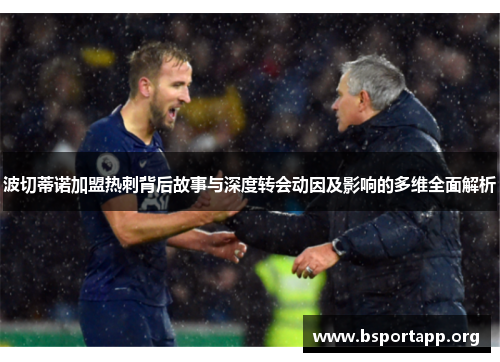 波切蒂诺加盟热刺背后故事与深度转会动因及影响的多维全面解析 波切蒂诺加盟热刺背后故事与深度转会动因及影响的多维全面解析