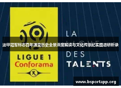 法甲冠军标志百年演变历史全景深度解读与文化传承纪实图谱研析录 法甲冠军标志百年演变历史全景深度解读与文化传承纪实图谱研析录