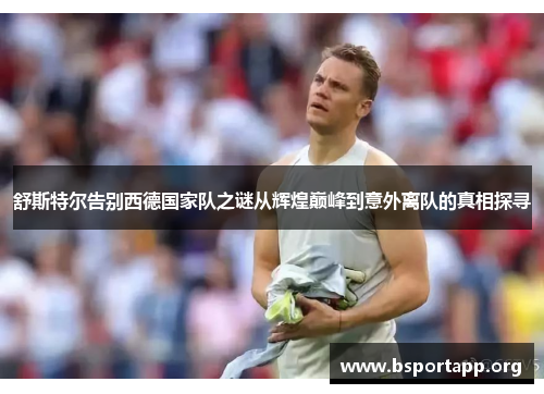 舒斯特尔告别西德国家队之谜从辉煌巅峰到意外离队的真相探寻 舒斯特尔告别西德国家队之谜从辉煌巅峰到意外离队的真相探寻