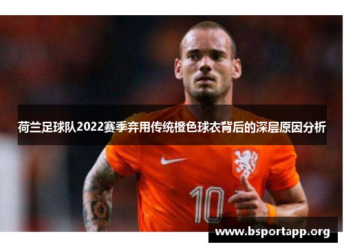 荷兰足球队2022赛季弃用传统橙色球衣背后的深层原因分析