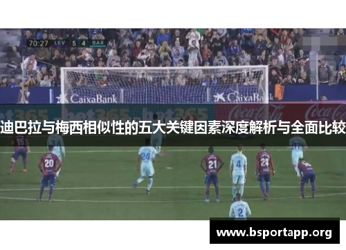 迪巴拉与梅西相似性的五大关键因素深度解析与全面比较
