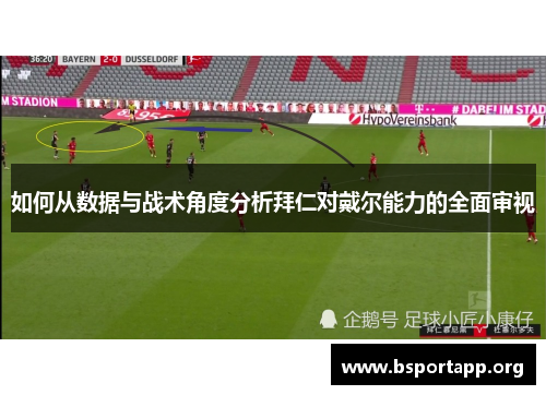 如何从数据与战术角度分析拜仁对戴尔能力的全面审视
