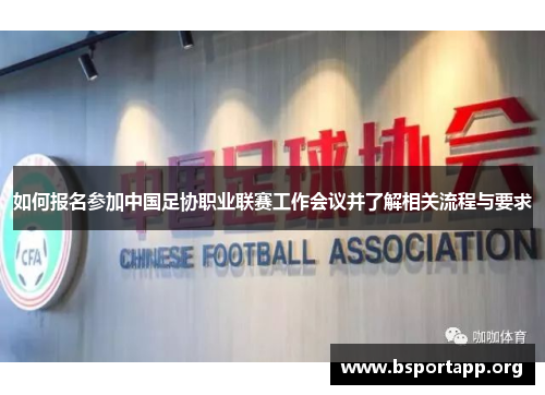 如何报名参加中国足协职业联赛工作会议并了解相关流程与要求 如何报名参加中国足协职业联赛工作会议并了解相关流程与要求
