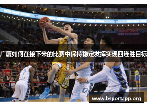 广厦如何在接下来的比赛中保持稳定发挥实现四连胜目标