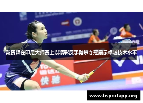 戴资颖在印尼大师赛上以精彩反手劈杀夺冠展示卓越技术水平