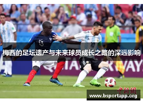 梅西的足坛遗产与未来球员成长之路的深远影响